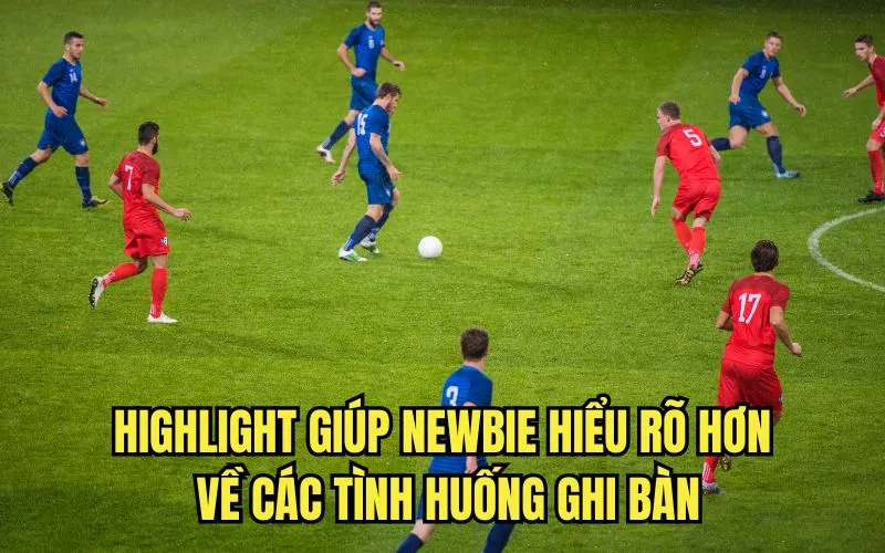 Highlight giúp newbie hiểu rõ hơn về các tình huống ghi bàn
