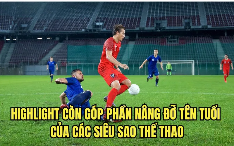 Highlight còn góp phần nâng đỡ tên tuổi của các siêu sao thể thao