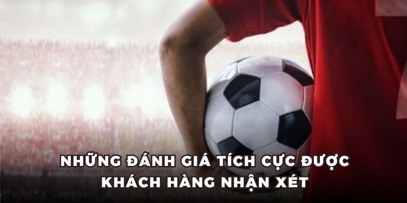 Những đánh giá tích cực được khách hàng nhận xét