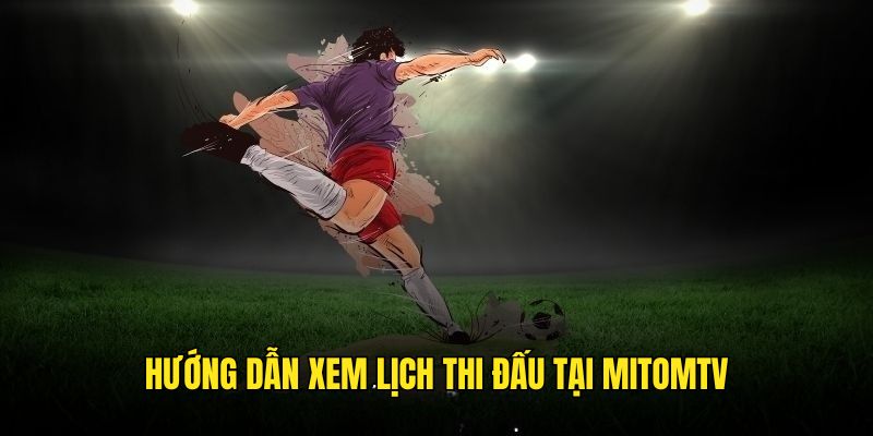 Quy trình theo dõi lịch trình thi đấu tại Mitomtv