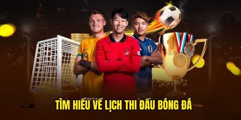 Khái quát thông tin cơ bản về lịch trình đá banh
