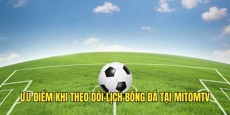 Lợi ích khi theo dõi lịch thi đấu đá banh tại Mitomtv